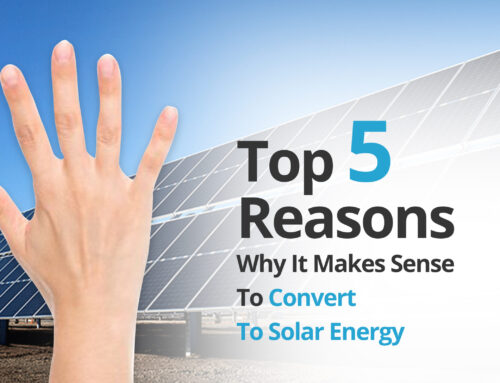 Top 5 Reasons Why It Makes Sense To Convert To Solar Energy